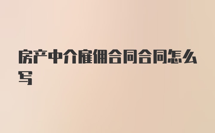 房产中介雇佣合同合同怎么写