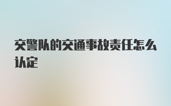 交警队的交通事故责任怎么认定