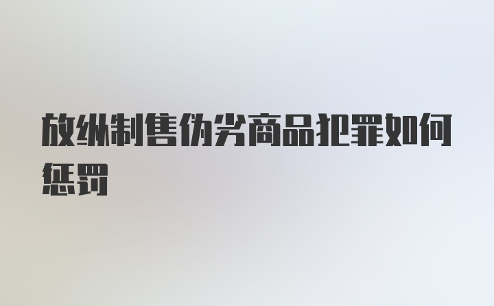 放纵制售伪劣商品犯罪如何惩罚