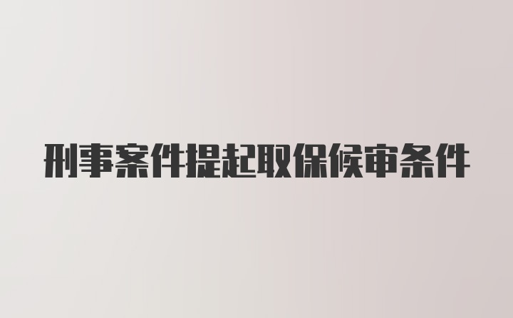 刑事案件提起取保候审条件