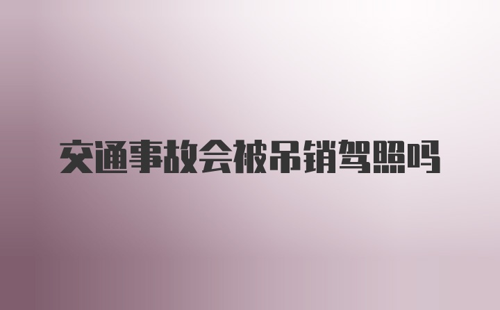 交通事故会被吊销驾照吗