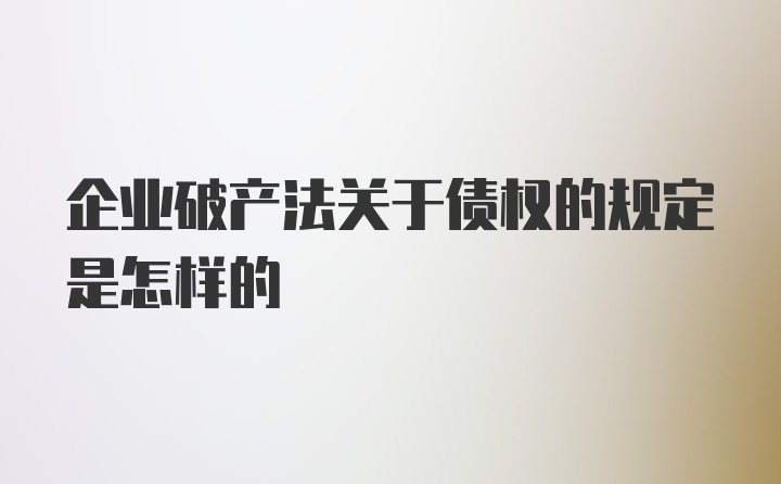 企业破产法关于债权的规定是怎样的