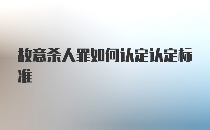 故意杀人罪如何认定认定标准