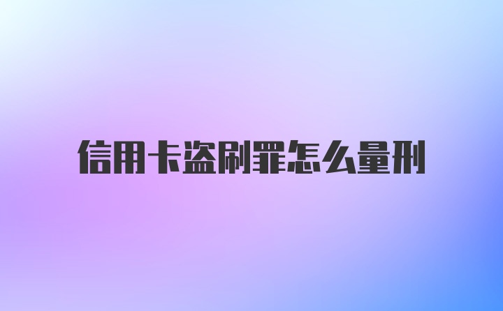 信用卡盗刷罪怎么量刑