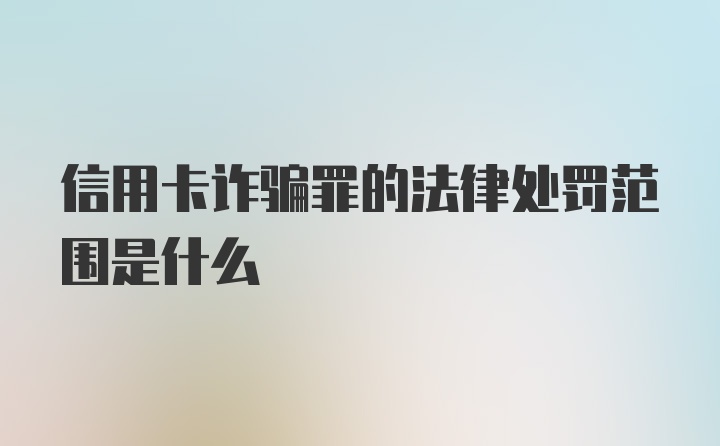 信用卡诈骗罪的法律处罚范围是什么