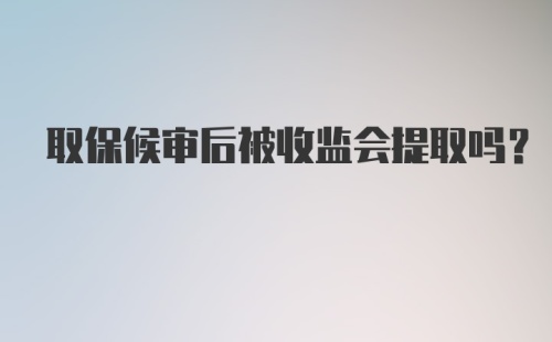 取保候审后被收监会提取吗？