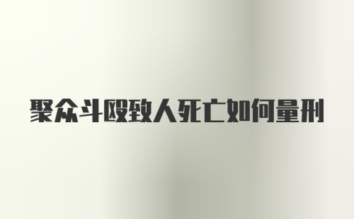 聚众斗殴致人死亡如何量刑