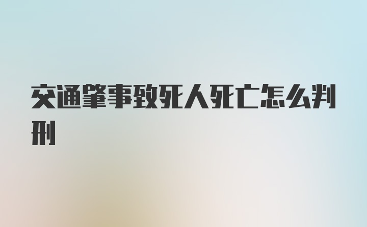 交通肇事致死人死亡怎么判刑