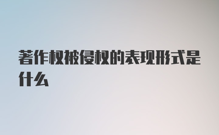 著作权被侵权的表现形式是什么