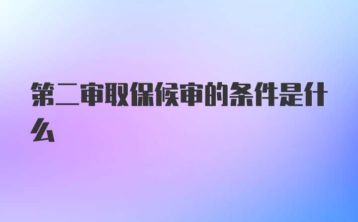 第二审取保候审的条件是什么