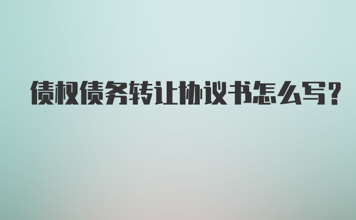 债权债务转让协议书怎么写？