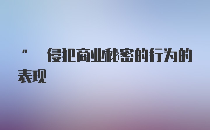 " 侵犯商业秘密的行为的表现