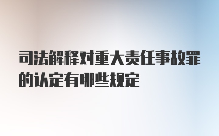 司法解释对重大责任事故罪的认定有哪些规定