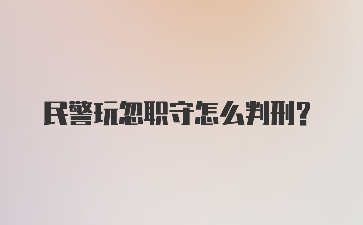 民警玩忽职守怎么判刑？