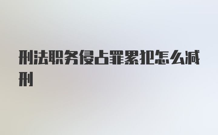 刑法职务侵占罪累犯怎么减刑