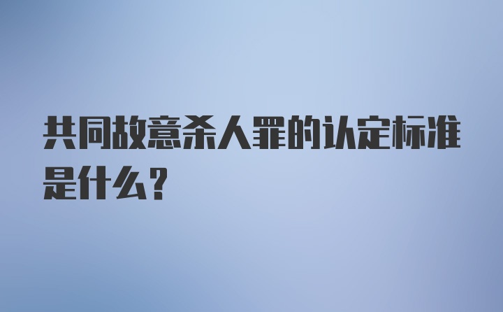 共同故意杀人罪的认定标准是什么？