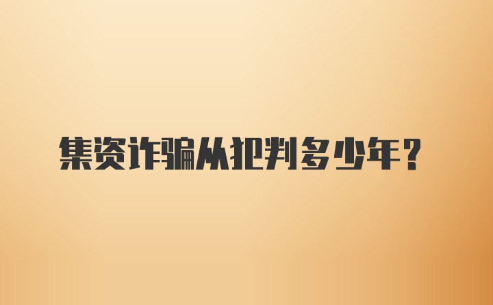 集资诈骗从犯判多少年?