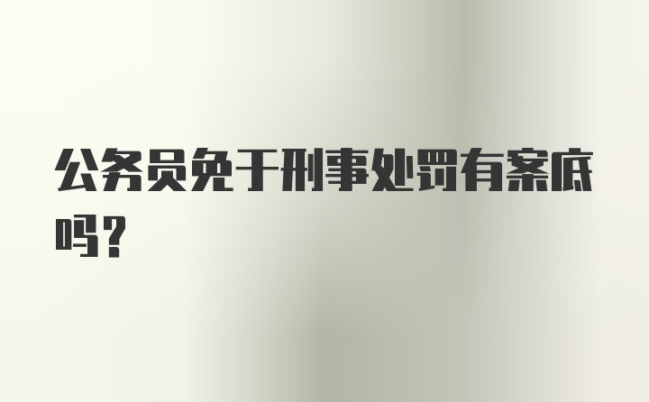 公务员免于刑事处罚有案底吗?