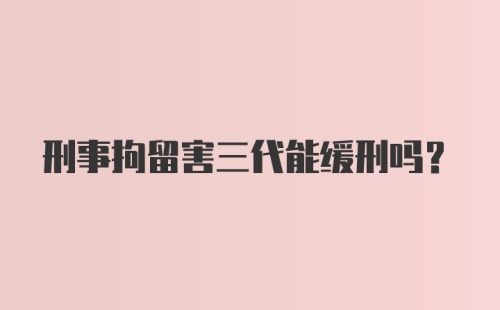 刑事拘留害三代能缓刑吗?