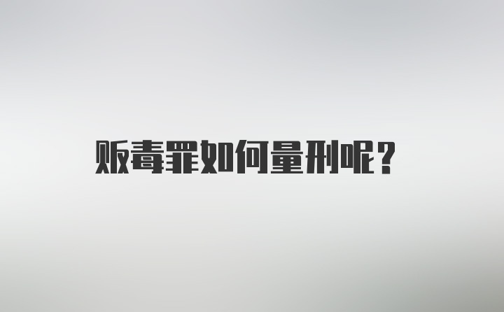 贩毒罪如何量刑呢？