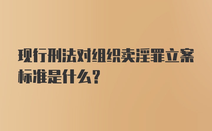 现行刑法对组织卖淫罪立案标准是什么?