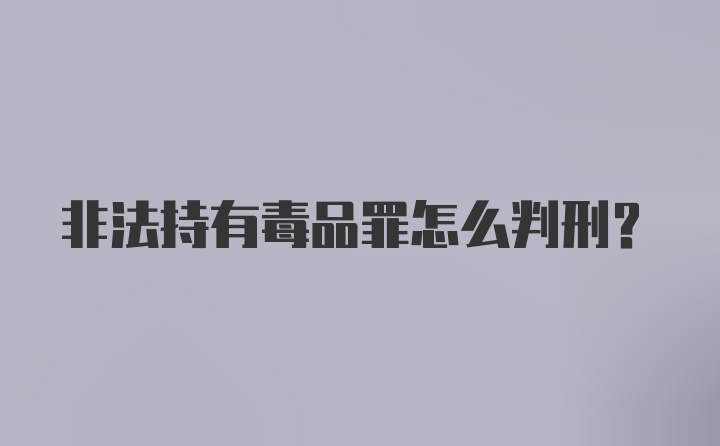 非法持有毒品罪怎么判刑？