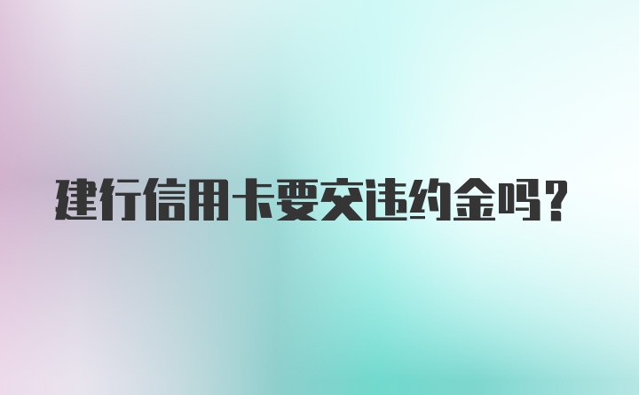 建行信用卡要交违约金吗？