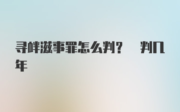 寻衅滋事罪怎么判? 判几年