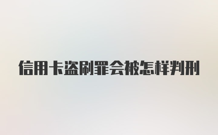 信用卡盗刷罪会被怎样判刑