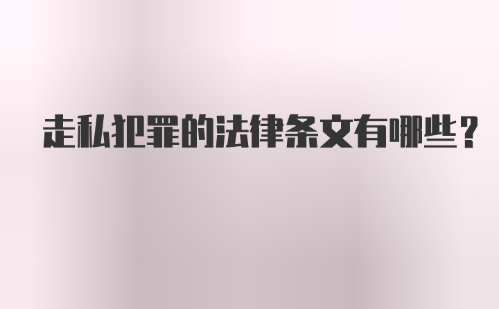 走私犯罪的法律条文有哪些？