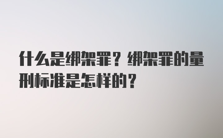 什么是绑架罪？绑架罪的量刑标准是怎样的？