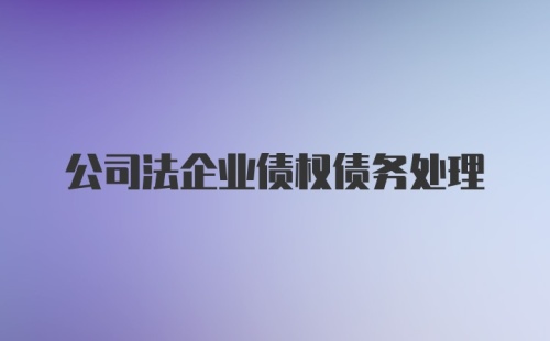 公司法企业债权债务处理