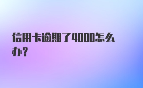 信用卡逾期了4000怎么办?