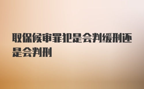 取保候审罪犯是会判缓刑还是会判刑