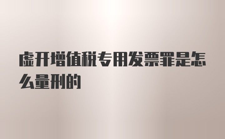 虚开增值税专用发票罪是怎么量刑的