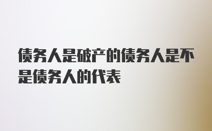 债务人是破产的债务人是不是债务人的代表