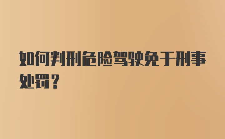 如何判刑危险驾驶免于刑事处罚？