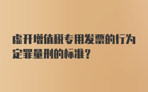 虚开增值税专用发票的行为定罪量刑的标准?