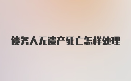 债务人无遗产死亡怎样处理