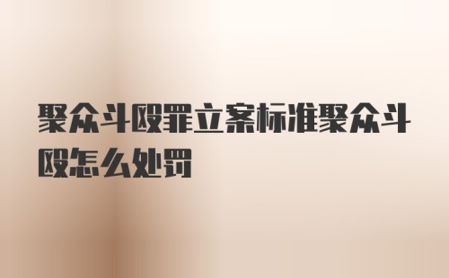 聚众斗殴罪立案标准聚众斗殴怎么处罚