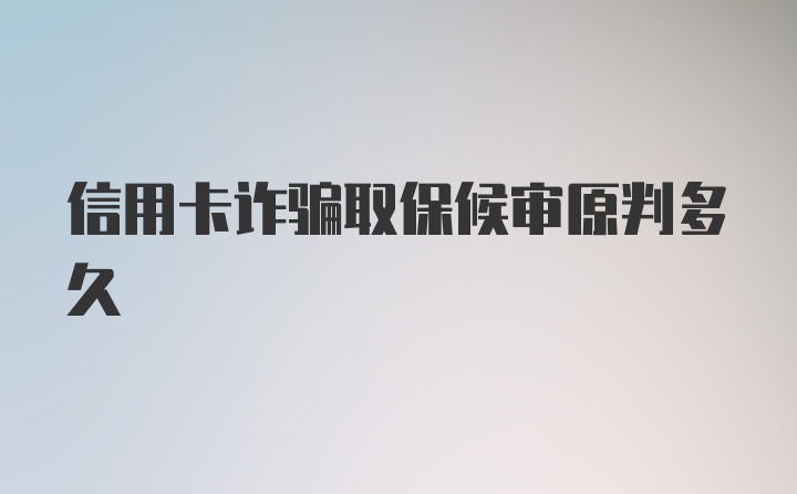 信用卡诈骗取保候审原判多久