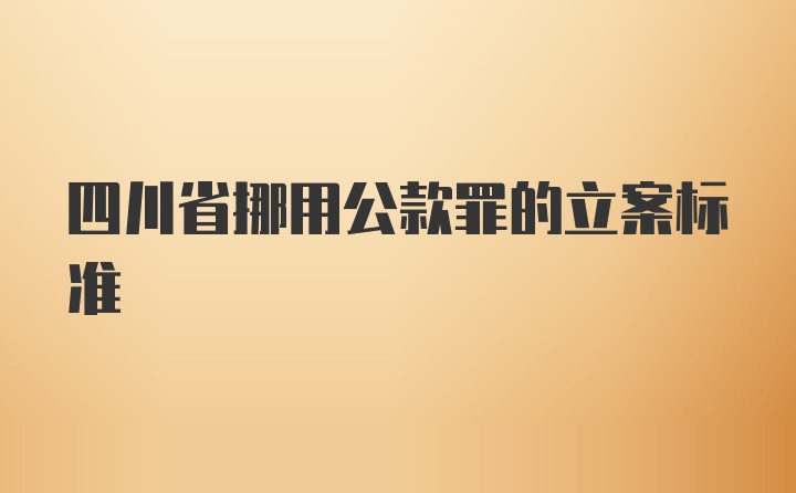 四川省挪用公款罪的立案标准