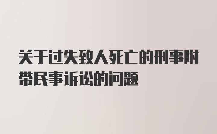 关于过失致人死亡的刑事附带民事诉讼的问题