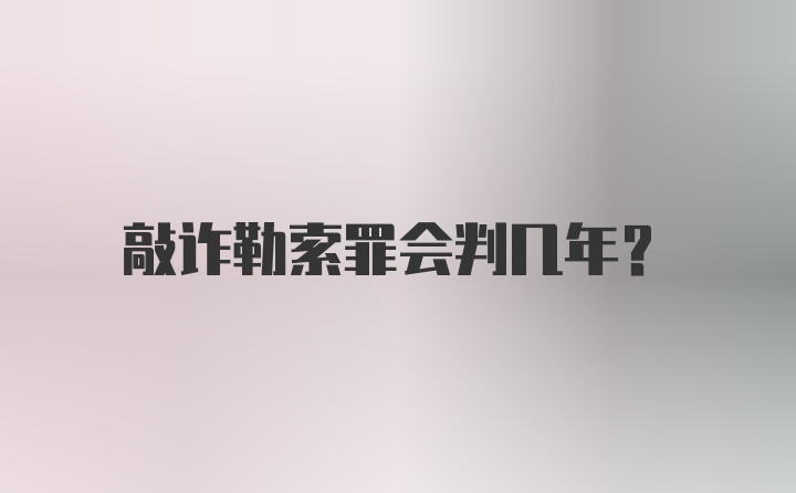 敲诈勒索罪会判几年？