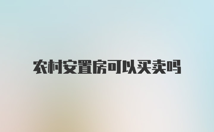 农村安置房可以买卖吗