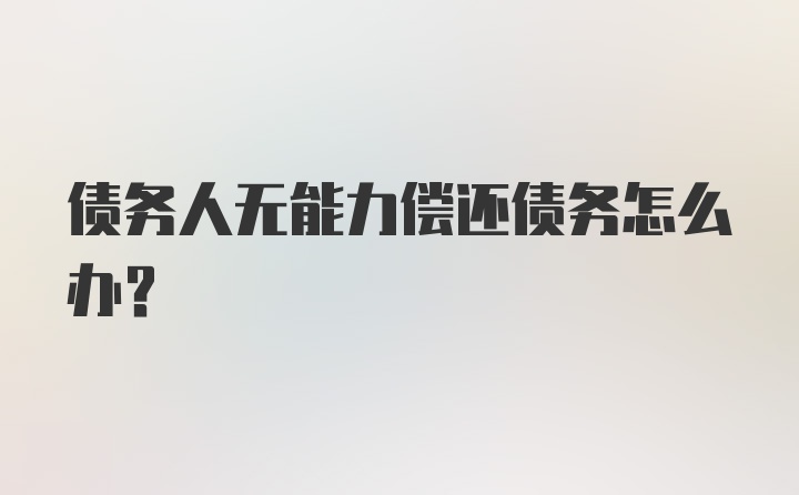 债务人无能力偿还债务怎么办？