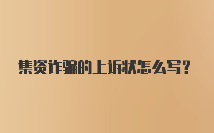 集资诈骗的上诉状怎么写？