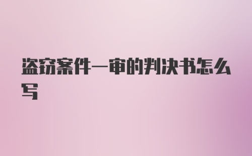 盗窃案件一审的判决书怎么写