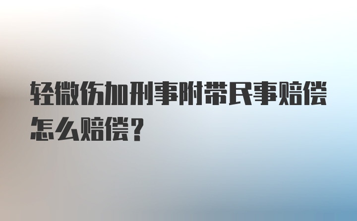 轻微伤加刑事附带民事赔偿怎么赔偿？