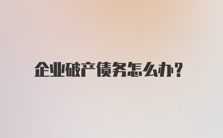 企业破产债务怎么办?